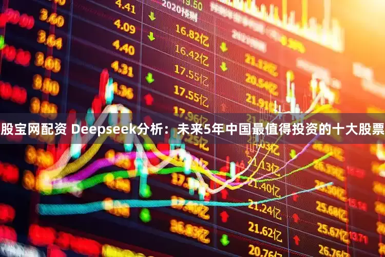 股宝网配资 Deepseek分析：未来5年中国最值得投资的十大股票