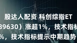 股达人配资 科创综指ETF国泰(589630)涨超1%,技术指标提示中期趋势良好