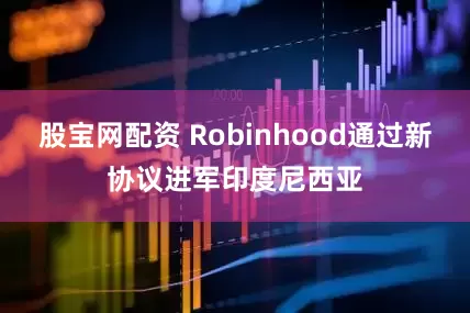 股宝网配资 Robinhood通过新协议进军印度尼西亚