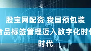 股宝网配资 我国预包装食品标签管理迈入数字化时代